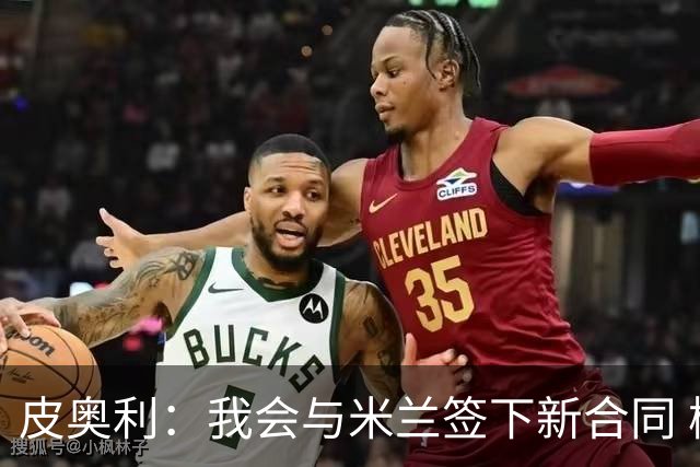 皮奥利：我会与米兰签下新合同 梅西亚斯才刚上路